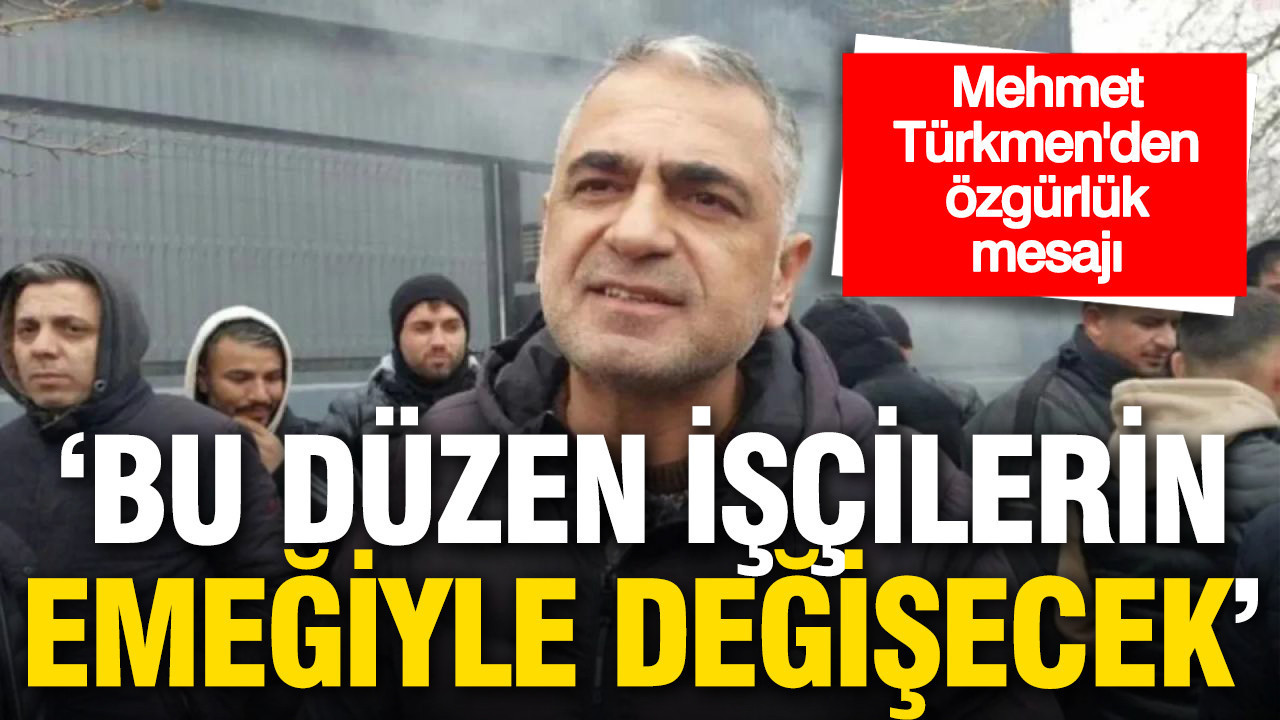 mehmet-turkmenden-ozgurluk-mesaji-bu-duzen-iscilerin-emegiyle-degisecek-8tOIKI9H
