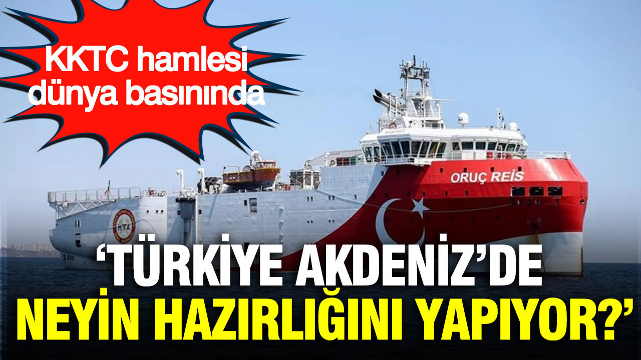 ‘Türkiye Akdeniz’de neyin hazırlığını yapıyor?’ KKTC hamlesi dünya basınında
